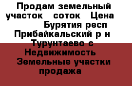  Продам земельный участок 6 соток › Цена ­ 20 000 - Бурятия респ., Прибайкальский р-н, Турунтаево с. Недвижимость » Земельные участки продажа   